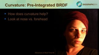 Curvature: Pre-Integrated BRDF

 How does curvature help?
 Look at nose vs. forehead




                  Advances in R...