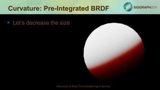 Curvature: Pre-Integrated BRDF

 Let’s decrease the size




                   Advances in Real-Time Rendering in Games
 