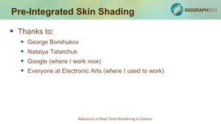 Pre-Integrated Skin Shading

 Thanks to:
      George Borshukov
      Natalya Tatarchuk
      Google (where I work now...