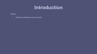 Introduction 
- Demo 
- Check out floored.com for more 
 