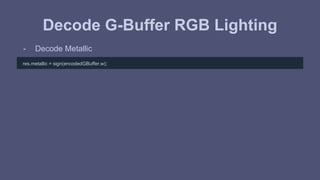 Decode G-Buffer RGB Lighting 
- Decode Metallic 
res.metallic = sign(encodedGBuffer.w); 
 