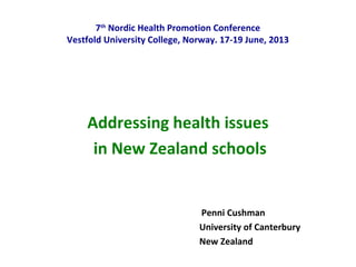 Addressing health issues
in New Zealand schools
Penni Cushman
University of Canterbury
New Zealand
7th
Nordic Health Promotion Conference
Vestfold University College, Norway. 17-19 June, 2013
 