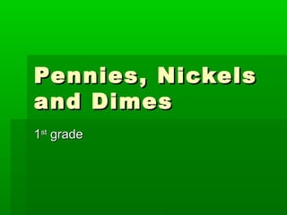 Pennies, Nickels
and Dimes
1st grade
 