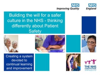 Building the will for a safer
culture in the NHS - thinking
differently about Patient
Safety
Creating a system
devoted to
continual learning
and improvement
 
