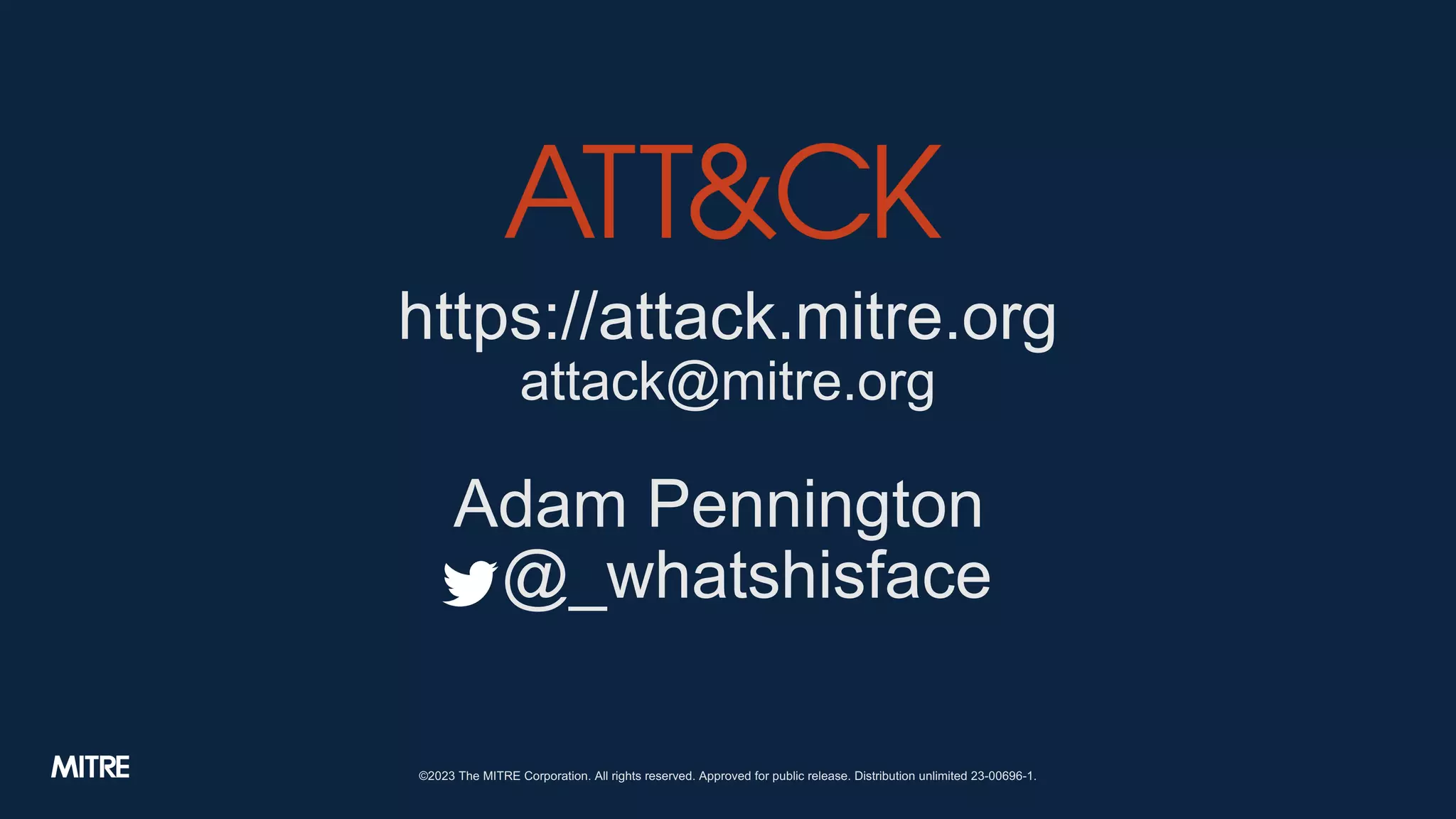 https://attack.mitre.org
attack@mitre.org
Adam Pennington
@_whatshisface
©2023 The MITRE Corporation. All rights reserved. Approved for public release. Distribution unlimited 23-00696-1.
 