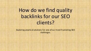 How do we find quality
backlinks for our SEO
clients?
Exploring practical solutions for one of our most frustrating SEO
challenges.
 