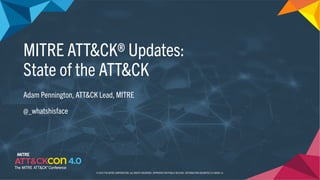 MITRE ATT&CK® Updates:
State of the ATT&CK
Adam Pennington, ATT&CK Lead, MITRE
@_whatshisface
© 2023 THE MITRE CORPORATION. ALL RIGHTS RESERVED. APPROVED FOR PUBLIC RELEASE. DISTRIBUTION UNLIMITED 23-00696-12.
 