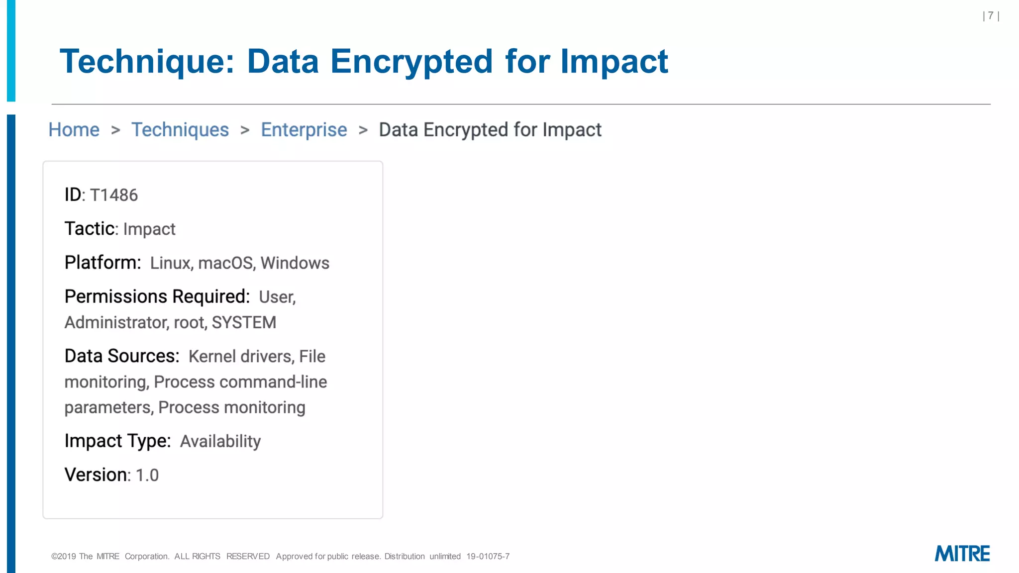 Technique: Data Encrypted for Impact
©2019 The MITRE Corporation. ALL RIGHTS RESERVED Approved for public release. Distribution unlimited 19-01075-7
| 7 |
 
