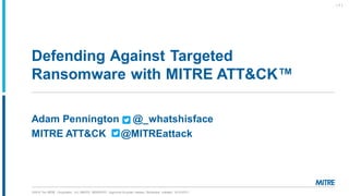 ©2019 The MITRE Corporation. ALL RIGHTS RESERVED Approved for public release. Distribution unlimited 19-01075-7
Defending Against Targeted
Ransomware with MITRE ATT&CK™
| 1 |
Adam Pennington @_whatshisface
MITRE ATT&CK @MITREattack
 