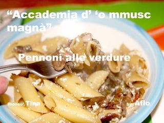 “ Accademia d’ ‘o mmusc magnà” Pennoni alle verdure monsu’  Tina   by  Aflo 