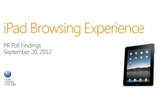 iPad Browsing Experience
PR Poll Findings
September 20, 2012
 