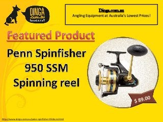 http://www.dinga.com.au/penn-spinfisher-950ssm.html
Dinga.com.au
Angling Equipment at Australia’s Lowest Prices!
 
