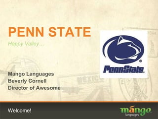 Welcome! PENN STATE Happy Valley… Mango Languages Beverly Cornell Director of Awesome 