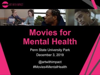 Movies for
Mental Health
Penn State University Park
December 3, 2019
@artwithimpact
#Movies4MentalHealth
 