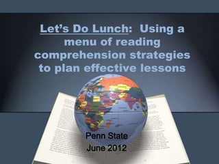 Let’s Do Lunch: Using a
      menu of reading
comprehension strategies
 to plan effective lessons




        Penn State
        June 2012
 