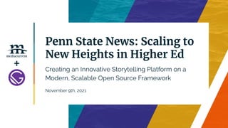 Penn State News: Scaling to
New Heights in Higher Ed
November 9th, 2021
Creating an Innovative Storytelling Platform on a
Modern, Scalable Open Source Framework
+
 