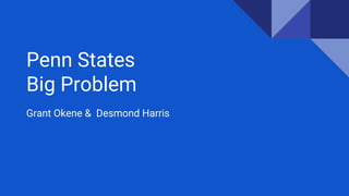 Penn States
Big Problem
Grant Okene & Desmond Harris
 