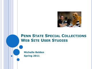 PENN STATE SPECIAL COLLECTIONS
WEB SITE USER STUDIES

 Michelle Belden
 Spring 2011
 