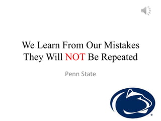 We Learn From Our Mistakes
They Will NOT Be Repeated
         Penn State
 