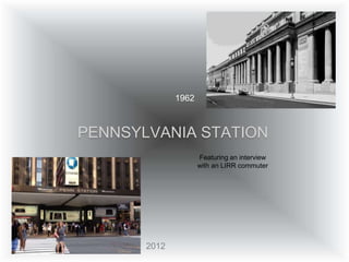 1962



PENNSYLVANIA STATION
                     Featuring an interview
                     with an LIRR commuter




       2012
 
