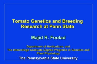 Tomato Genetics and Breeding Research at Penn State Majid R. Foolad Department of Horticulture, and The Intercollege Graduate Degree Programs in Genetics and Plant Physiology The Pennsylvania State University 