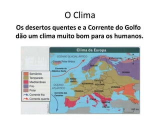 O Clima
Os desertos quentes e a Corrente do Golfo
dão um clima muito bom para os humanos.

 
