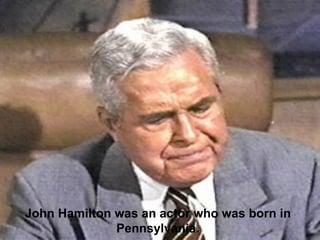 John Hamilton was an actor who was born in Pennsylvania. 