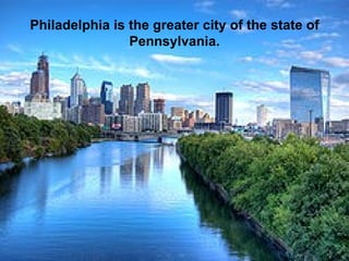 Philadelphia is the greater city of the state of Pennsylvania. 