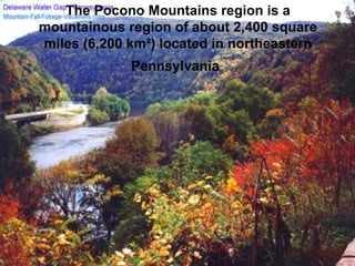 The Pocono Mountains region is a mountainous region of about 2,400 square miles (6,200 km²) located in northeastern Pennsylvania   