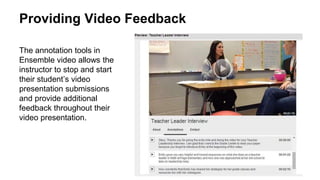 Providing Video Feedback
The annotation tools in
Ensemble video allows the
instructor to stop and start
their student’s vi...