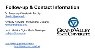 Follow-up & Contact Information
Dr. Rosemary Cleveland - Faculty
clevelro@gvsu.edu
Kimberly Kenward - Instructional Design...