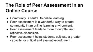The Role of Peer Assessment in an
Online Course
● Community is central to online learning.
● Peer assessment is a wonderfu...