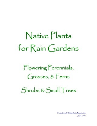 Native Plants
for Rain Gardens

 Flowering Perennials,
  Grasses, & Ferns

Shrubs & Small Trees


               Turtle Creek Watershed Association
                                       April 2008
 