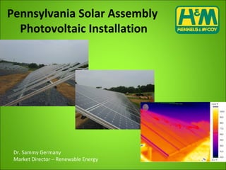 Pennsylvania Solar Assembly
Photovoltaic Installation
Dr. Sammy Germany
Market Director – Renewable Energy
 