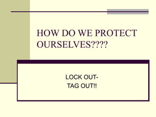 HOW DO WE PROTECT
OURSELVES????
LOCK OUT-
TAG OUT!!
 