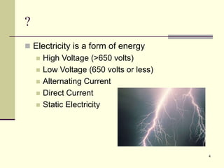 4
?
 Electricity is a form of energy
 High Voltage (>650 volts)
 Low Voltage (650 volts or less)
 Alternating Current
 Direct Current
 Static Electricity
 