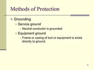 48
Methods of Protection
 Grounding
 Service ground
 Neutral conductor is grounded
 Equipment ground
 Frame or casing of tool or equipment is wired
directly to ground.
 