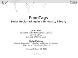 Laurie Allen Research & Instructional Services Librarian Van Pelt Library University of Pennsylvania Michael Winkler Director, Information Technology and Digital Developmen University of Pennsylvania Libraries Educause October 12, 2006 PennTags  Social Bookmarking in a University Library   