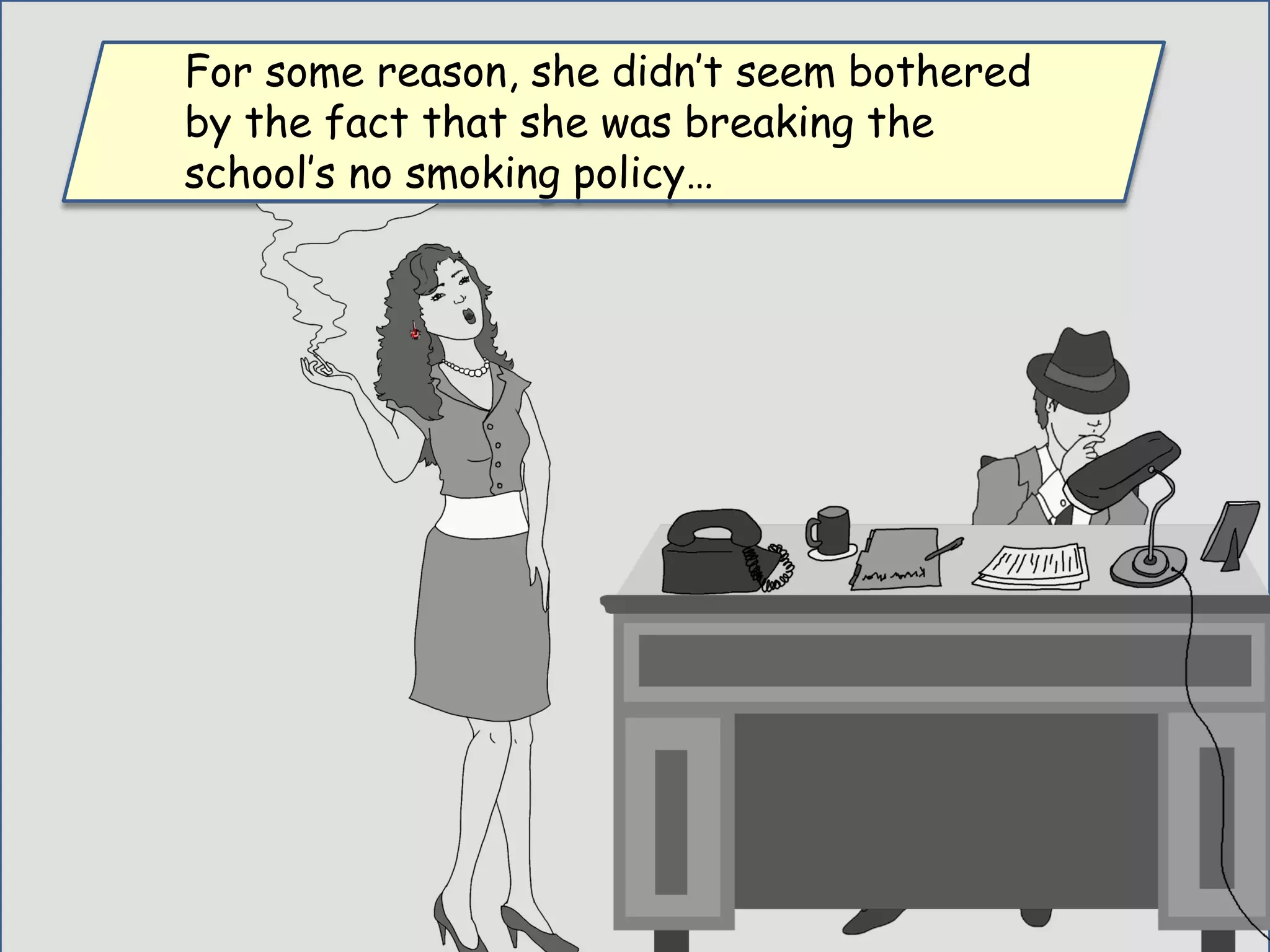 For some reason, she didn’t seem bothered
by the fact that she was breaking the
school’s no smoking policy…
 