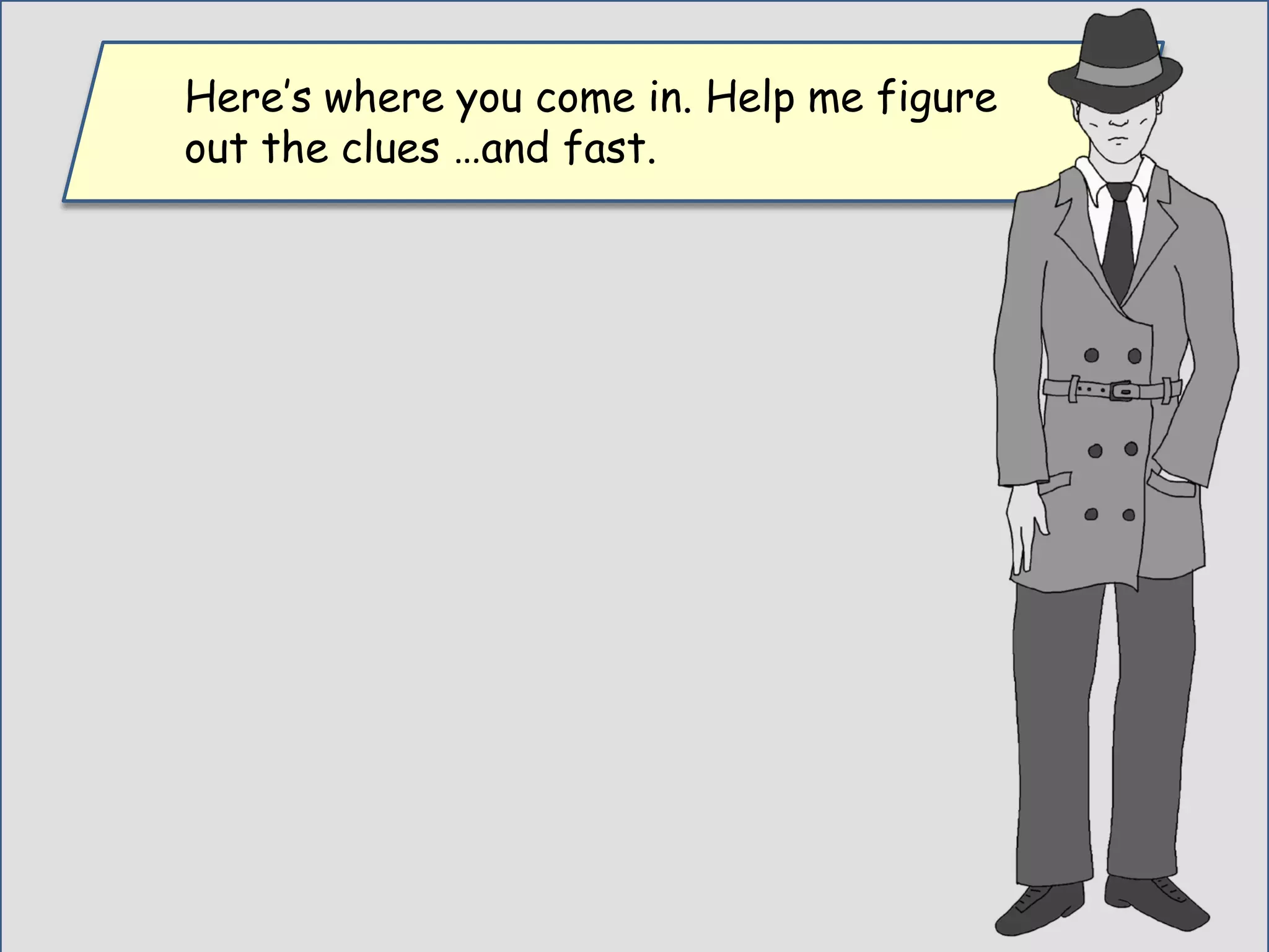 Here’s where you come in. Help me figure
out the clues …and fast.
 