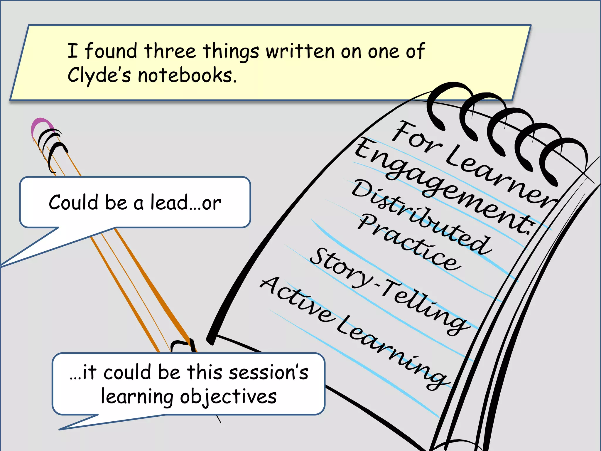 I found three things written on one of
Clyde’s notebooks.
Could be a lead…or
…it could be this session’s
learning objectives
 