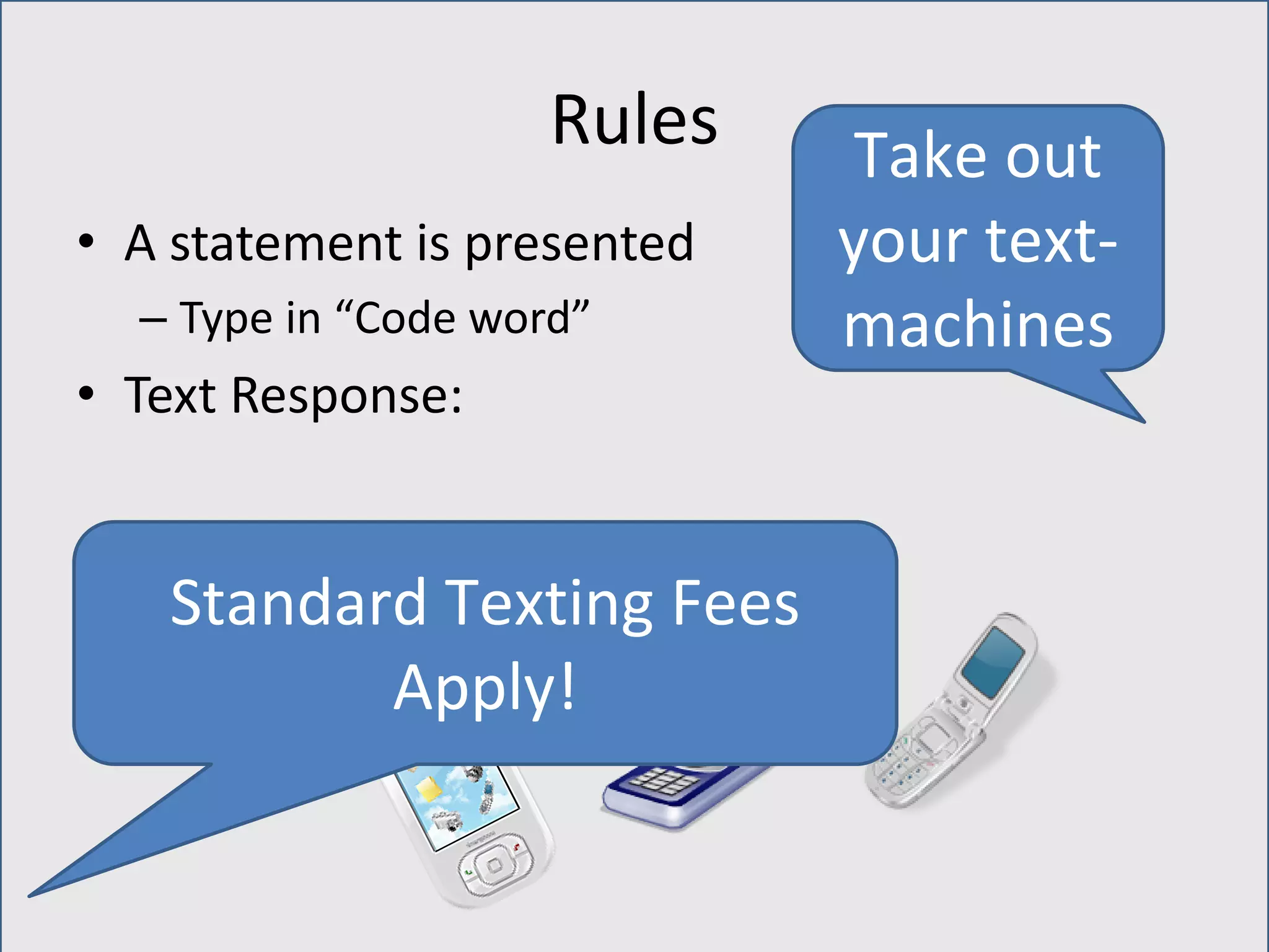 Rules
• A statement is presented
– Type in “Code word”
• Text Response:
Take out
your text-
machines
Standard Texting Fees
Apply!
 