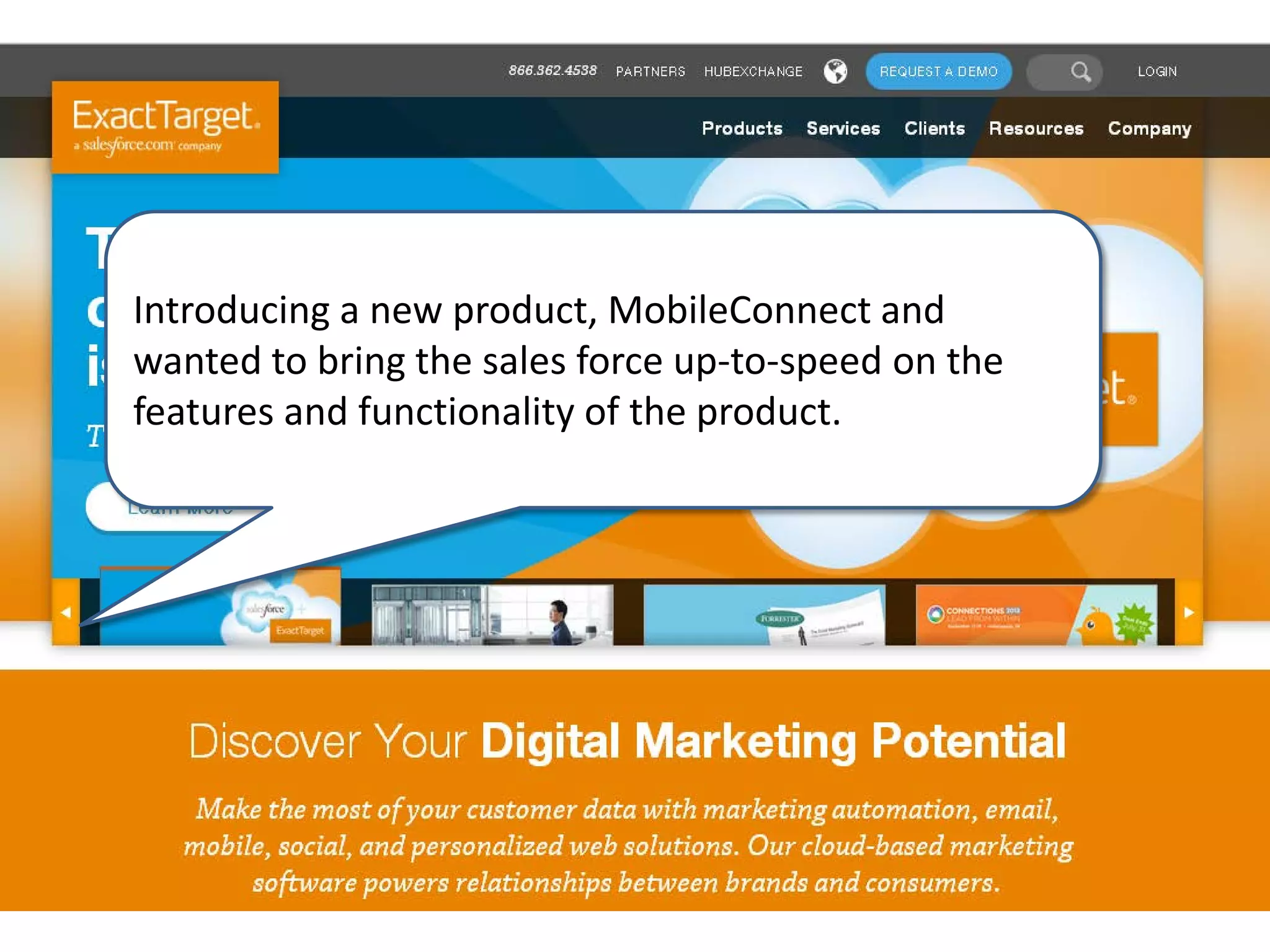 Introducing a new product, MobileConnect and
wanted to bring the sales force up-to-speed on the
features and functionality of the product.
 