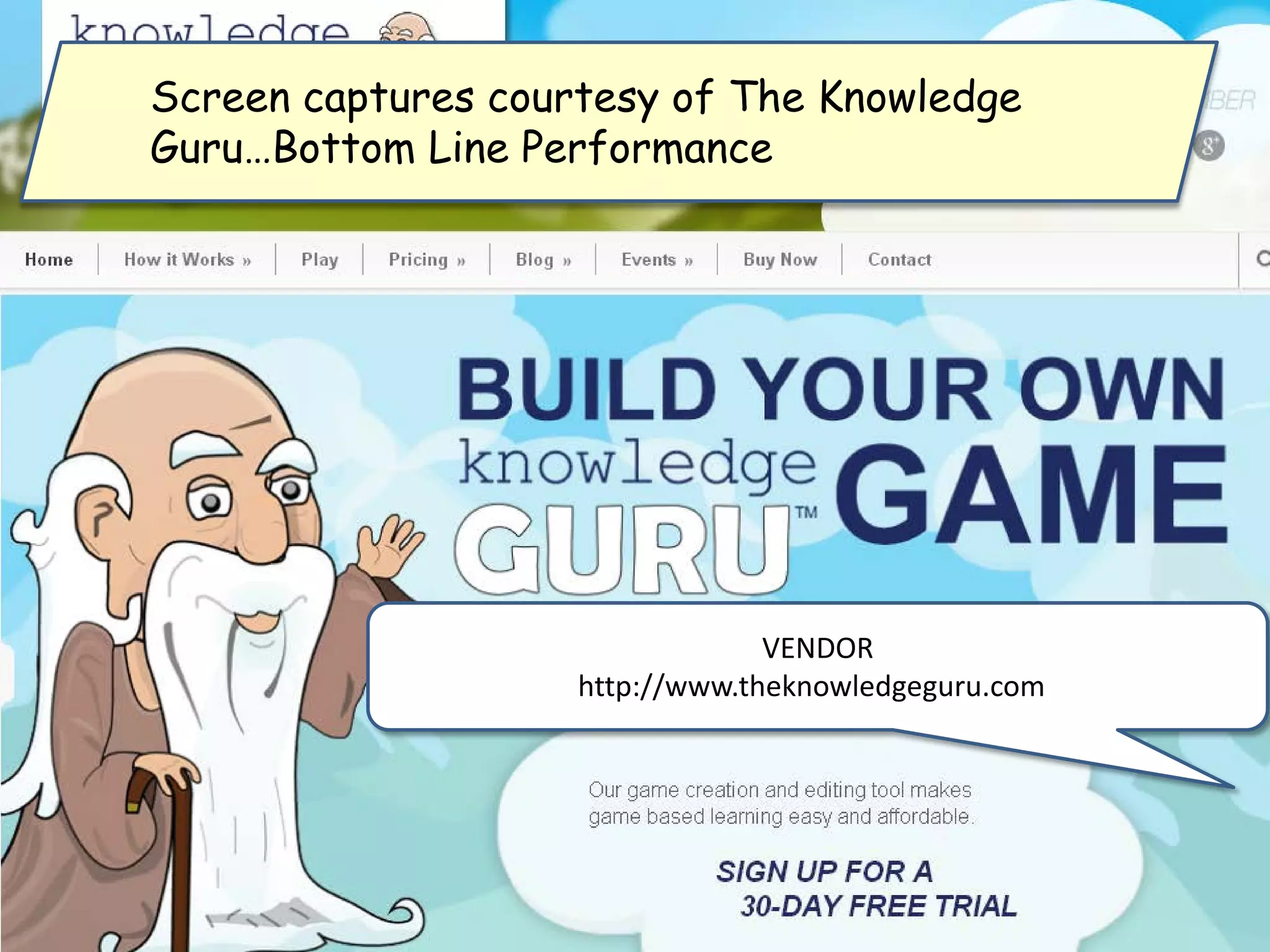 VENDOR
http://www.theknowledgeguru.com/
Screen captures courtesy of The Knowledge
Guru…Bottom Line Performance
 