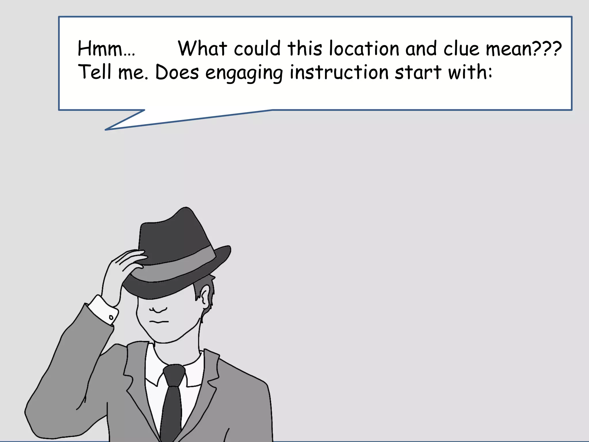 Enter Question TextHmm… What could this location and clue mean???
Tell me. Does engaging instruction start with:
 