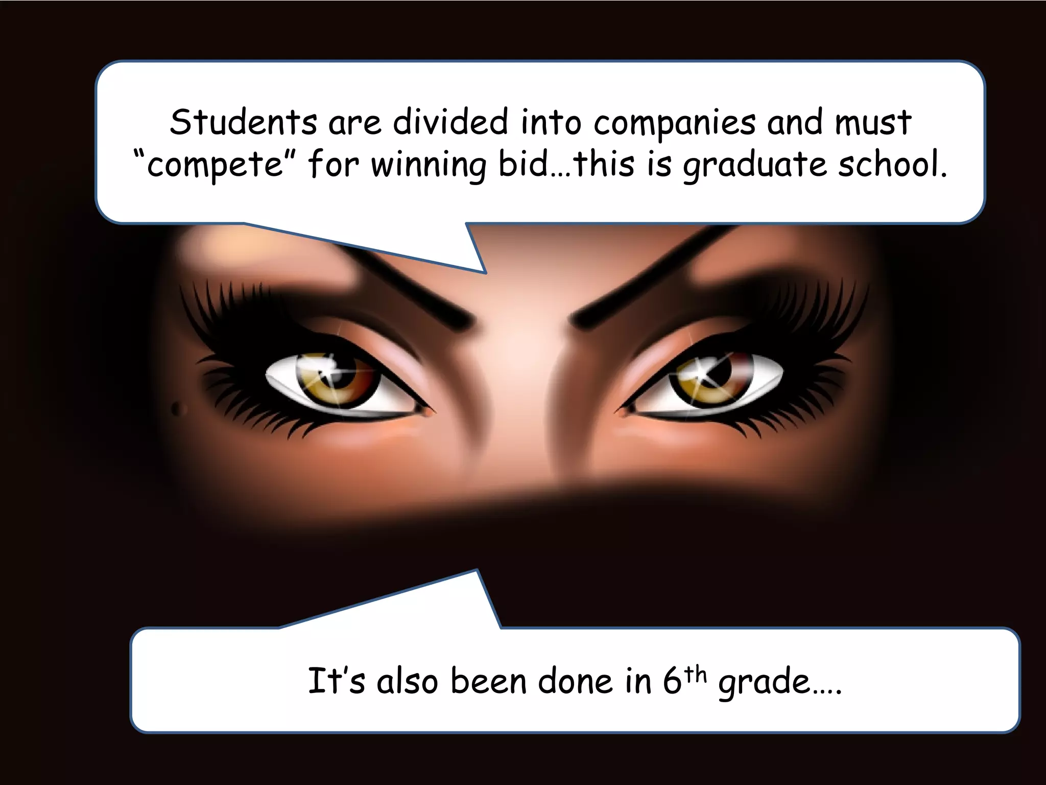Students are divided into companies and must
“compete” for winning bid…this is graduate school.
It’s also been done in 6th grade….
 