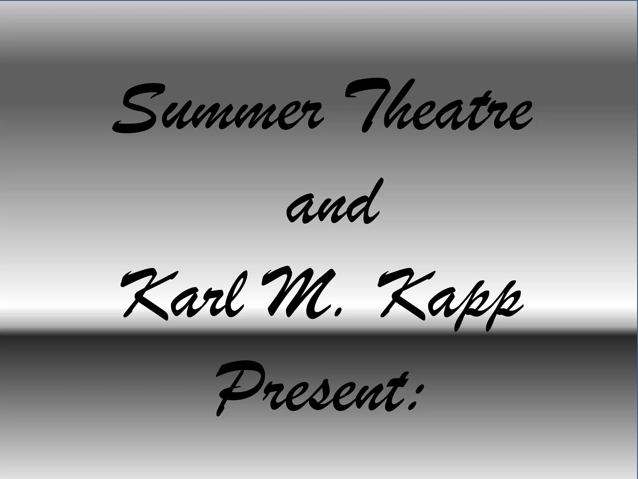 Summer Theatre
and
Karl M. Kapp
Present:
 
