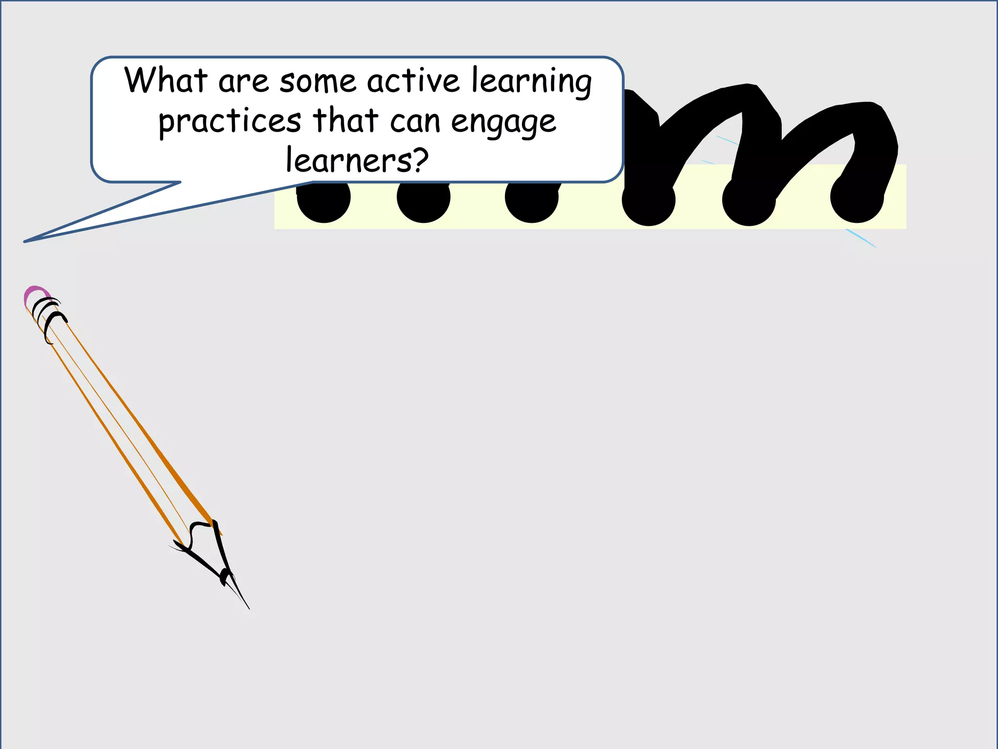 What are some active learning
practices that can engage
learners?
 