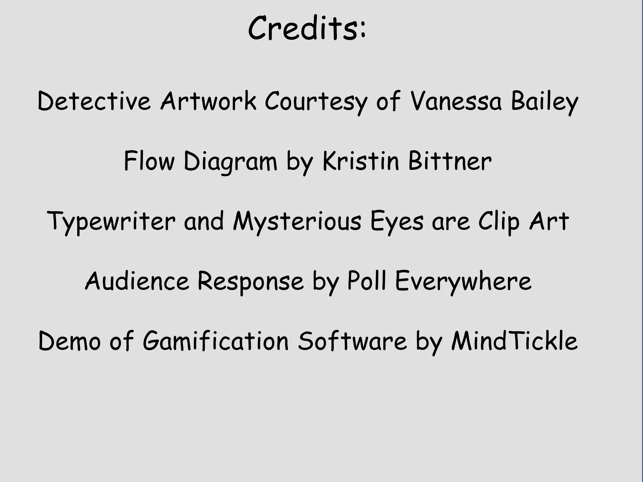 Credits:
Detective Artwork Courtesy of Vanessa Bailey
Flow Diagram by Kristin Bittner
Typewriter and Mysterious Eyes are Clip Art
Audience Response by Poll Everywhere
Demo of Gamification Software by MindTickle
 