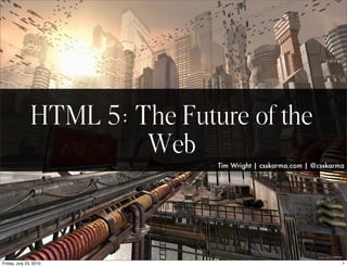 HTML 5: The Future of the
                         Web
                                Tim Wright | csskarma.com | @csskarma




Friday, July 23, 2010                                               1
 